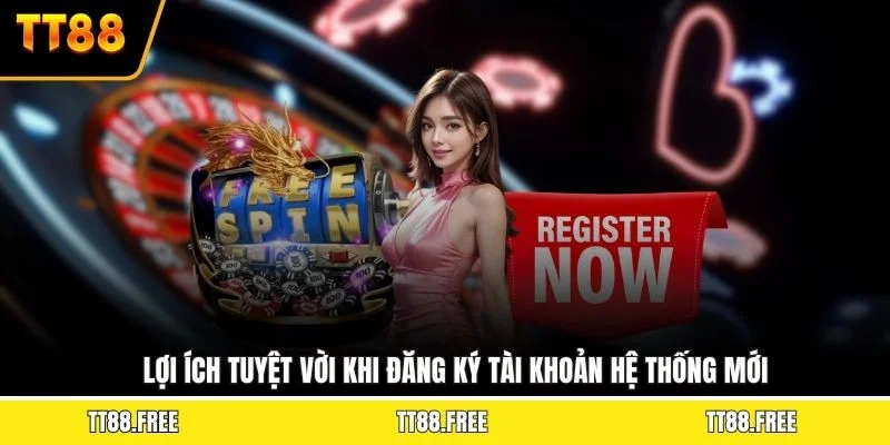 Lợi ích tuyệt vời khi đăng ký tài khoản hệ thống mới